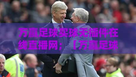 万赢足球买球无插件在线直播网;【万赢足球】2026年观赛新体验,无插件流畅直播,球迷必备!