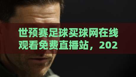 世预赛足球买球网在线观看免费直播站，2026年看球指南来了！