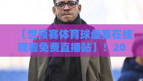 【世预赛体育球盘赛在线观看免费直播站】！2026年球迷必备观赛指南