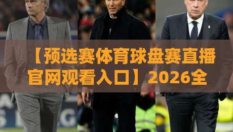 【预选赛体育球盘赛直播官网观看入口】2026全面指南:这些隐藏功能你发现了吗?