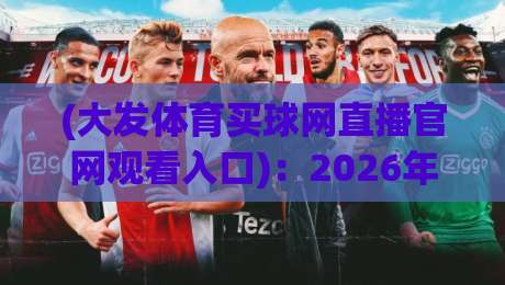 (大发体育买球网直播官网观看入口)：2026年最新官方入口指南与体验评测