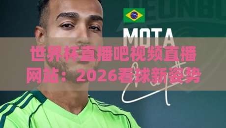世界杯直播吧视频直播网站:2026看球新姿势,你get了吗?