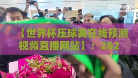 【世界杯压球赛在线预测视频直播网站】：2026观赛指南与实战技巧！