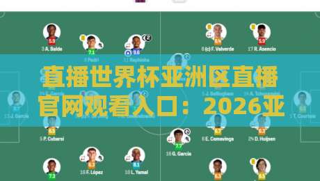 直播世界杯亚洲区直播官网观看入口:2026亚洲区预选赛官方直播平台全攻略