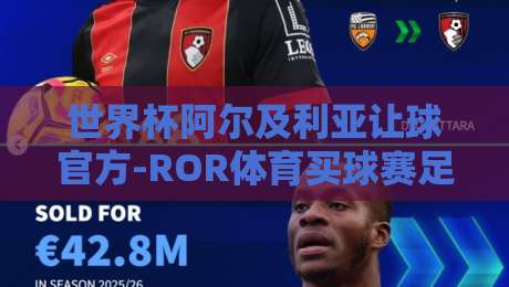世界杯阿尔及利亚让球官方-ROR体育买球赛足球体育：2026年盘口深度解析与实战避坑指南