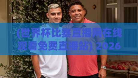 (世界杯比赛直播网在线观看免费直播站) 2026年，你猜怎么着？这才是真正的看球神器！