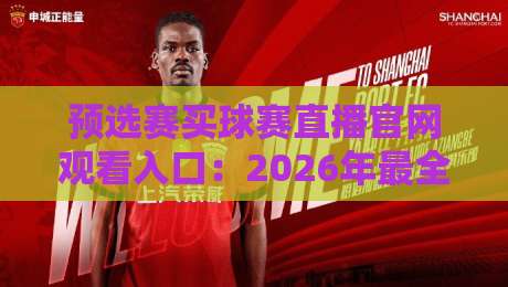 预选赛买球赛直播官网观看入口:2026年最全观赛指南与避坑攻略