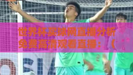 世界杯买球网直播分析免费高清观看直播:(世界杯买球网)2026年观赛新体验与技巧分享