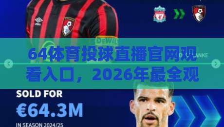 64体育投球直播官网观看入口,2026年最全观赛指南!