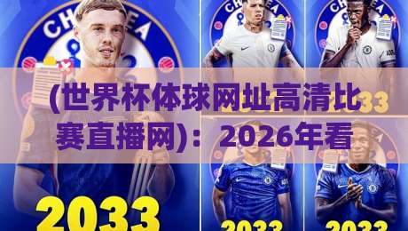 (世界杯体球网址高清比赛直播网):2026年看球必备,这5个高清直播平台让你不错过每一脚射门!