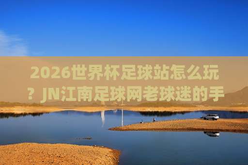 【西甲足球赛-威尼斯买球站足球体育】: 2026赛季那些你不知道的冷门细节与观赛新姿势 【西甲足球赛-威尼斯买球站足球体育】: 2026赛季那些你不知道的冷门细节与观赛新姿势