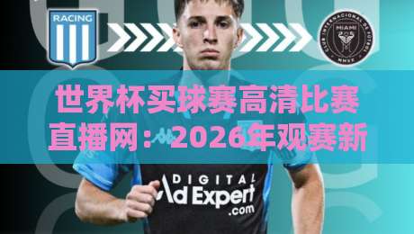 世界杯买球赛高清比赛直播网:2026年观赛新选择,高清流畅不卡顿!