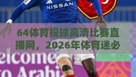 64体育投球高清比赛直播网,2026年体育迷必备神器!【64体育投球高清比赛直播网】