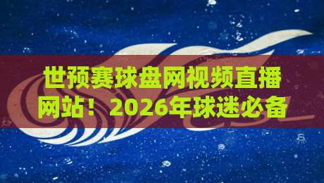 世预赛球盘网视频直播网站!2026年球迷必备观赛神器