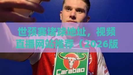 世预赛堵球地址,视频直播网站推荐(2026版)