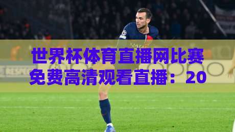 世界杯体育直播网比赛免费高清观看直播：2026年观赛指南与实测分享