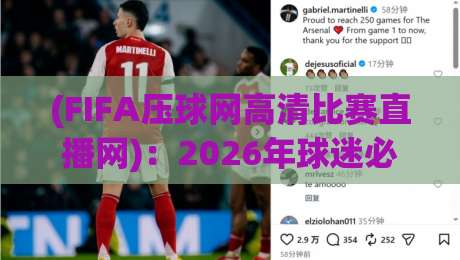 (FIFA压球网高清比赛直播网):2026年球迷必看的三大升级功能,你试过没?FIFA压球网高清比赛直播网