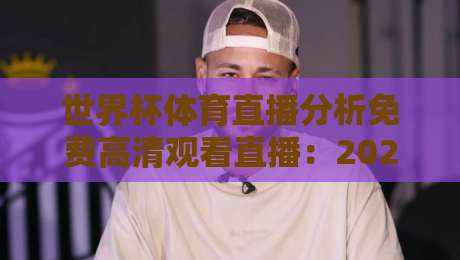 世界杯体育直播分析免费高清观看直播：2026年【世界杯体育直播分析】最全免费高清观看直播平台推荐与深度解析（附观赛秘籍）