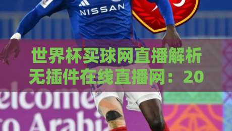 世界杯买球网直播解析无插件在线直播网:2026年看球新姿势,谁还装插件?