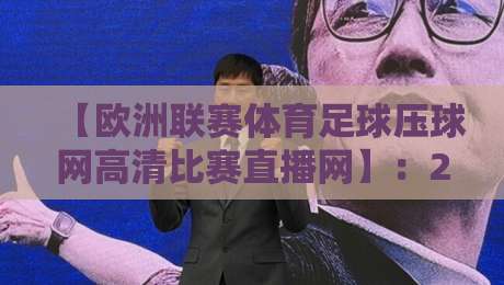 【欧洲联赛体育足球压球网高清比赛直播网】:2026年球迷必看的五大观赛新姿势