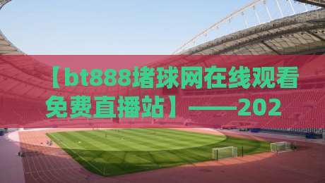 【bt888堵球网在线观看免费直播站】——2026年球迷必看的免费直播神器