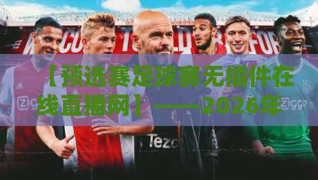 【预选赛足球赛无插件在线直播网】——2026年球迷必备观赛指南