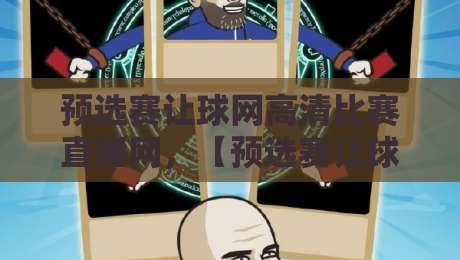 预选赛让球网高清比赛直播网,【预选赛让球网】怎么选才能不踩坑?2026老用户亲测指南