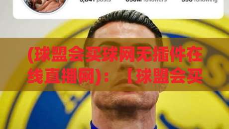(球盟会买球网无插件在线直播网):【球盟会买球网无插件在线直播网】2026年实测体验与避坑指南
