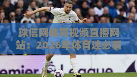 球信网体育视频直播网站：2026年体育迷必看的五大新趋势