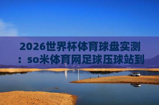 世界杯瑞典竞猜球盘买球-大洋洲杯比球站:2026年球迷必读的实战指南 世界杯瑞典竞猜球盘买球-大洋洲杯比球站:2026年球迷必读的实战指南