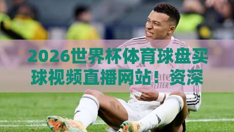 2026世界杯体育球盘买球视频直播网站!资深老鸟推荐的靠谱观赛渠道