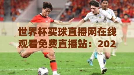世界杯买球直播网在线观看免费直播站:2026世界杯观赛新选择(世界杯买球直播网)球迷必看指南