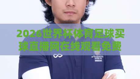 2026世界杯体育足球买球直播网在线观看免费直播站:老球迷的私藏观赛指南