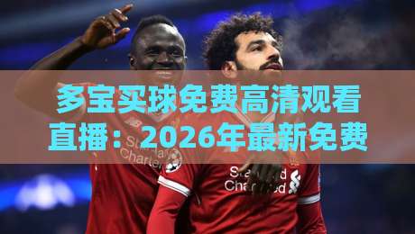 多宝买球免费高清观看直播:2026年最新免费高清观赛指南,球迷必看!