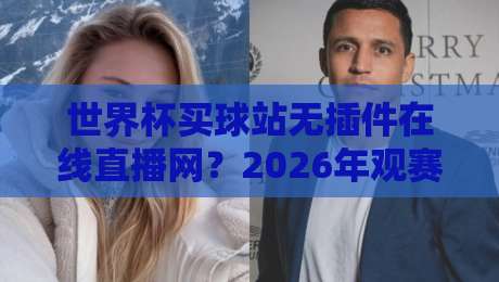 世界杯买球站无插件在线直播网？2026年观赛新体验，内行人才懂的“捷径”