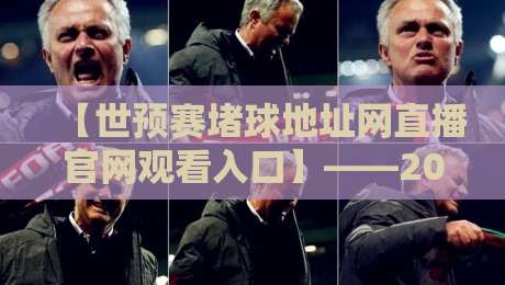 【世预赛堵球地址网直播官网观看入口】——2026世预赛最全观赛指南：官方入口、避坑技巧与直播地址汇总