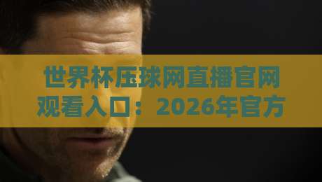 世界杯压球网直播官网观看入口：2026年官方直播入口与观赛技巧分享