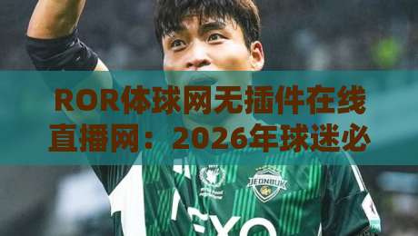 ROR体球网无插件在线直播网:2026年球迷必备,告别卡顿延迟烦恼