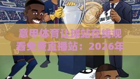 意甲体育让球站在线观看免费直播站:2026年最新实测与避坑指南