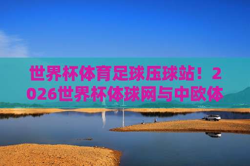 【足联体育买球站-冠军杯体育足球买球站】！2026赛季冠军杯观赛与投注全指南