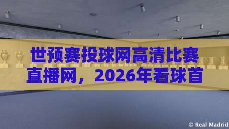 世预赛投球网高清比赛直播网，2026年看球首选平台在哪？