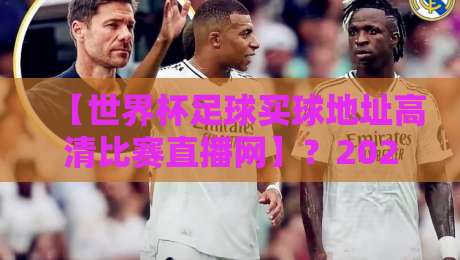【世界杯足球买球地址高清比赛直播网】？2026看球新姿势来了！