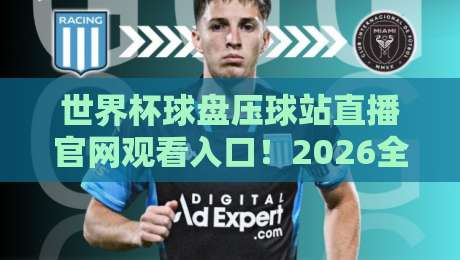 世界杯球盘压球站直播官网观看入口!2026全新推荐与避坑指南(世界杯球盘压球站直播官网观看入口)