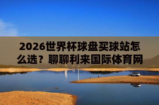 (世界杯比利时竞猜让球):2026年深度解析与实战技巧 (世界杯比利时竞猜让球):2026年深度解析与实战技巧
