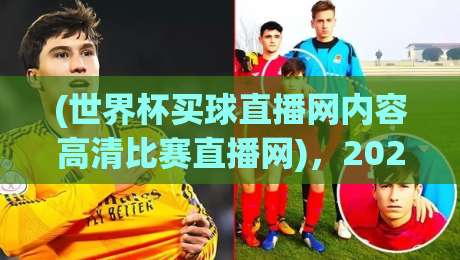 (世界杯买球直播网内容高清比赛直播网)，2026年看球选它准没错！