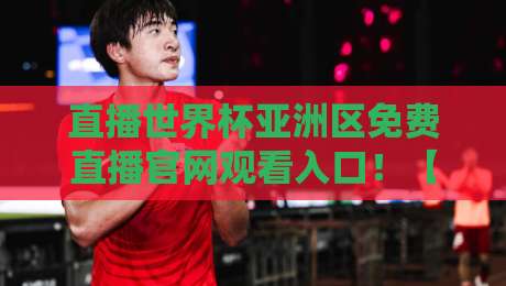 直播世界杯亚洲区免费直播官网观看入口!【直播世界杯亚洲区】2026官方渠道全解析