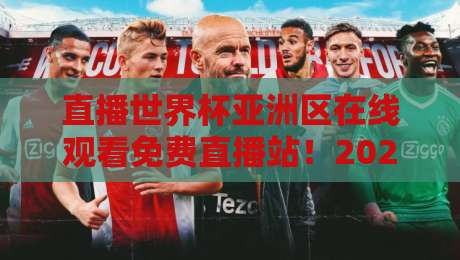 直播世界杯亚洲区在线观看免费直播站!2026亚洲区预选赛:免费在线观看渠道与高清直播站全盘点【直播世界杯亚洲区在线观看免费直播站】