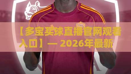 【多宝买球直播官网观看入口】— 2026年最新指南:怎么找才稳?