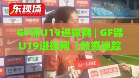 GF锦U19进球网 | GF锦U19进球网【数据追踪】+ 青年联赛高光时刻全记录 (GF锦U19进球网) 2026赛季-今日最新外围压球网球盘平台赛后回放JRS大小球预测 GF锦U19进球网 | GF锦U19进球网【数据追踪】+ 青年联赛高光时刻全记录 (GF锦U19进球网) 2026赛季-今日最新外围压球网球盘平台赛后回放JRS大小球预测