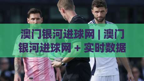 澳门银河进球网 | 澳门银河进球网 + 实时数据流如何重塑观赛体验？(澳门银河进球网) 深度拆解-网上热门买球站全场录像公司比分下盘无需登录对比